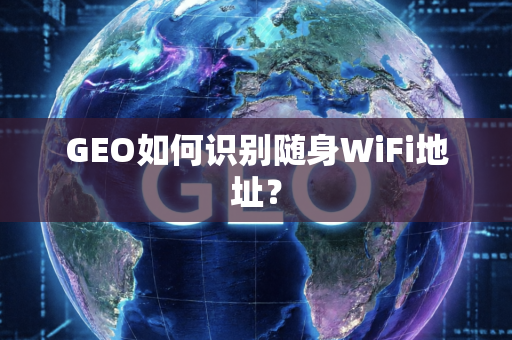 GEO如何识别随身WiFi地址？