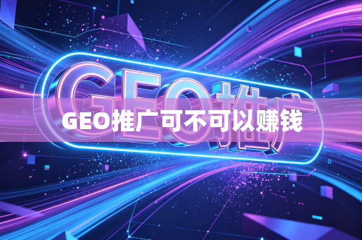 GEO推广可不可以赚钱