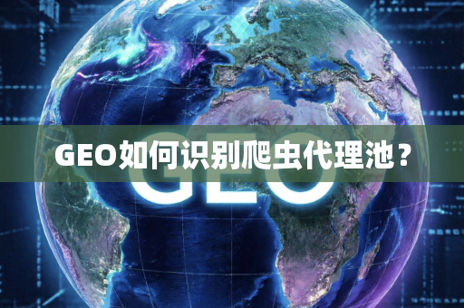 GEO如何识别爬虫代理池?
