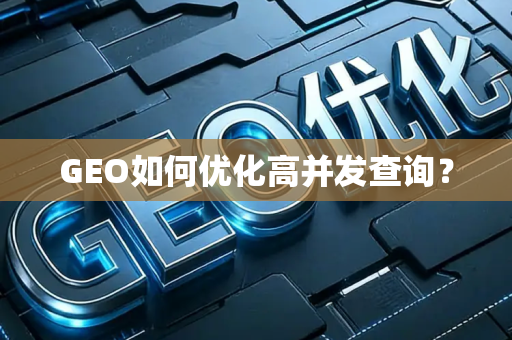 GEO如何优化高并发查询？