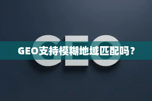 GEO支持模糊地域匹配吗？