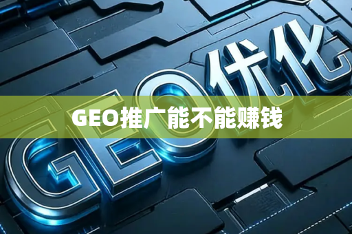 GEO推广能不能赚钱