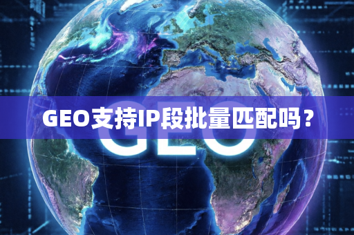 GEO支持IP段批量匹配吗？