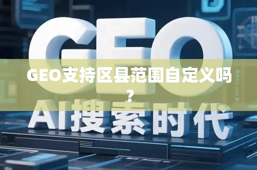 GEO支持区县范围自定义吗?