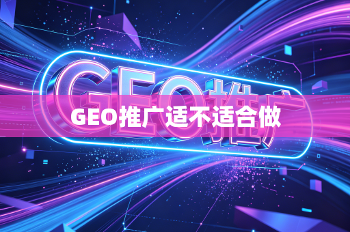 GEO推广适不适合做