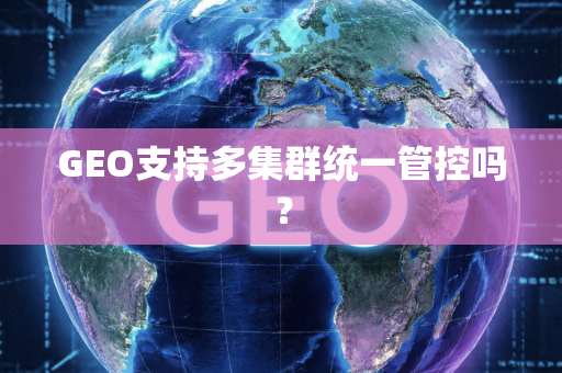 GEO支持多集群统一管控吗？