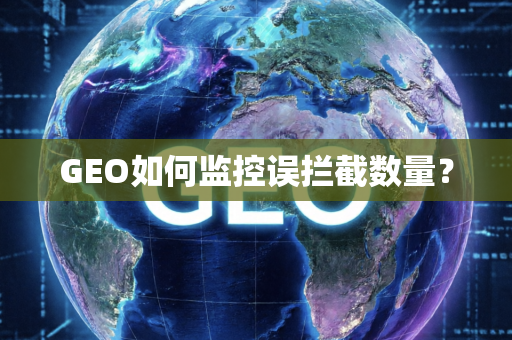 GEO如何监控误拦截数量?