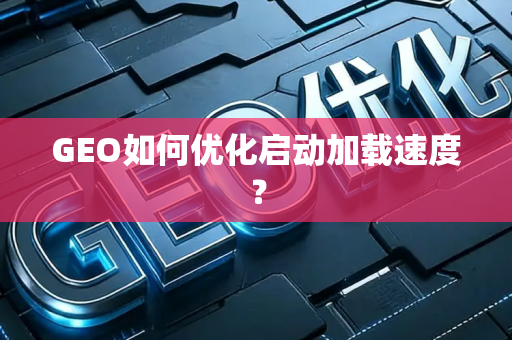 GEO如何优化启动加载速度?