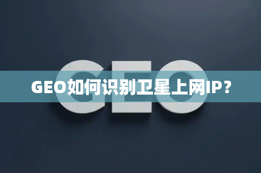 GEO如何识别卫星上网IP?
