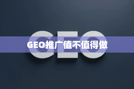 GEO推广值不值得做