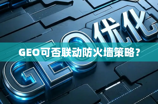 GEO可否联动防火墙策略？