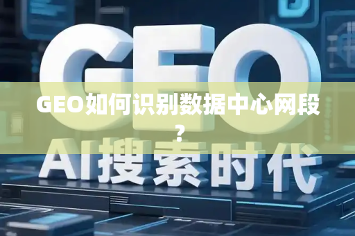 GEO如何识别数据中心网段？