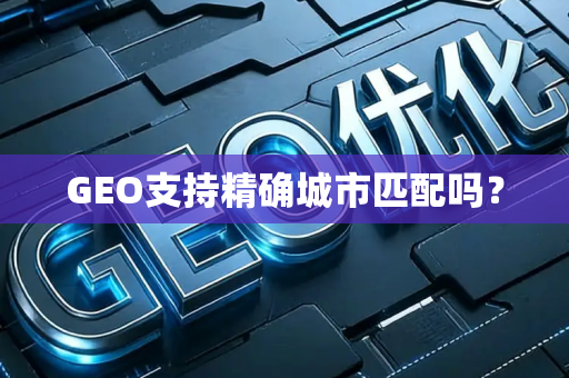 GEO支持精确城市匹配吗?