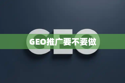 GEO推广要不要做