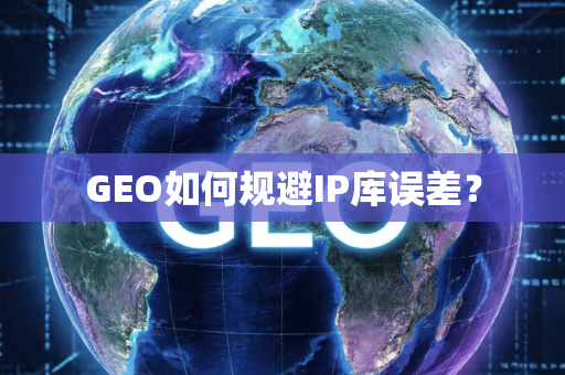 GEO如何规避IP库误差?