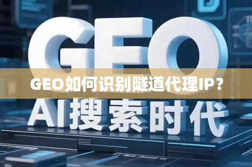 GEO如何识别隧道代理IP？
