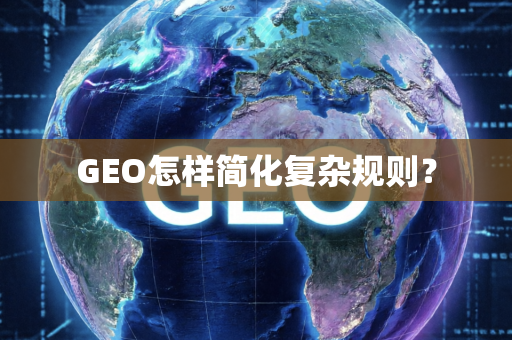 GEO怎样简化复杂规则？