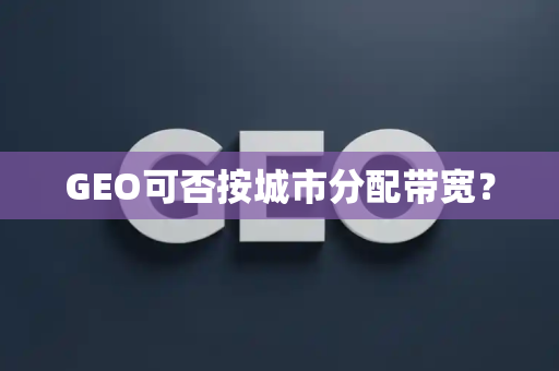 GEO可否按城市分配带宽?