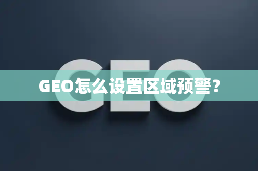 GEO怎么设置区域预警?