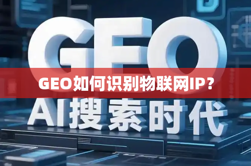 GEO如何识别物联网IP？