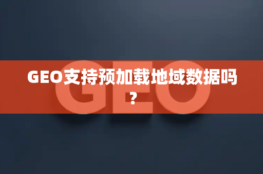 GEO支持预加载地域数据吗?