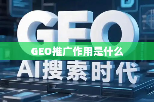 GEO推广作用是什么