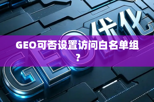 GEO可否设置访问白名单组？