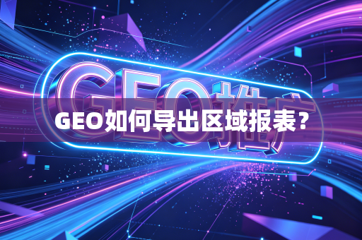 GEO如何导出区域报表？