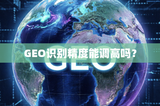GEO识别精度能调高吗?