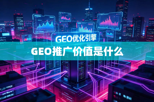 GEO推广价值是什么