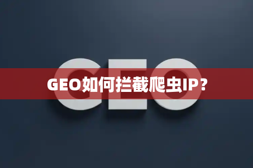 GEO如何拦截爬虫IP？