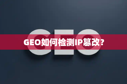 GEO如何检测IP篡改？