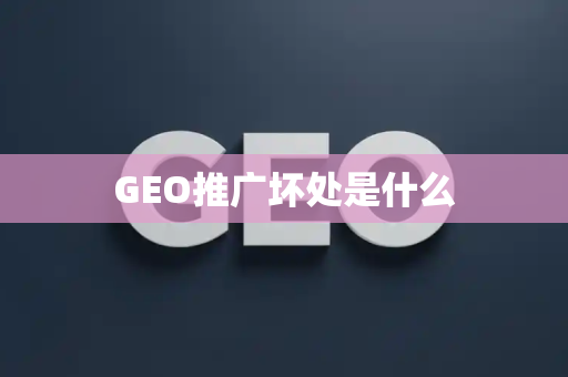 GEO推广坏处是什么
