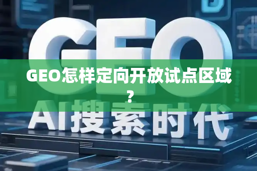 GEO怎样定向开放试点区域?