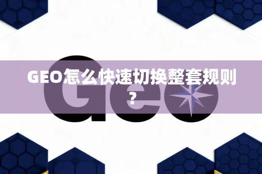 GEO怎么快速切换整套规则？
