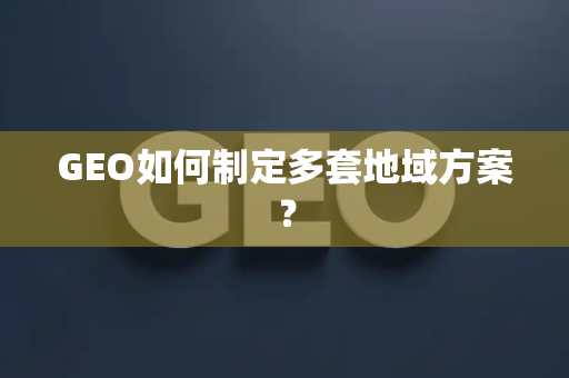 GEO如何制定多套地域方案?