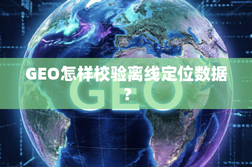 GEO怎样校验离线定位数据?