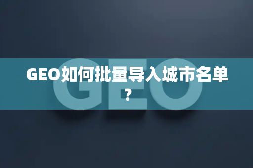 GEO如何批量导入城市名单？