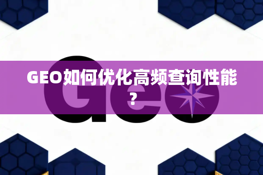 GEO如何优化高频查询性能?