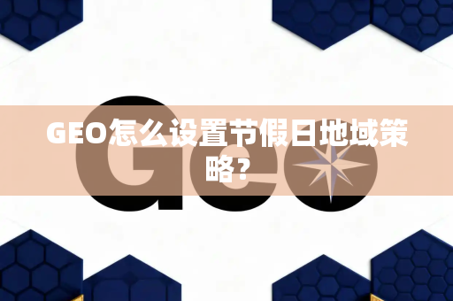 GEO怎么设置节假日地域策略?