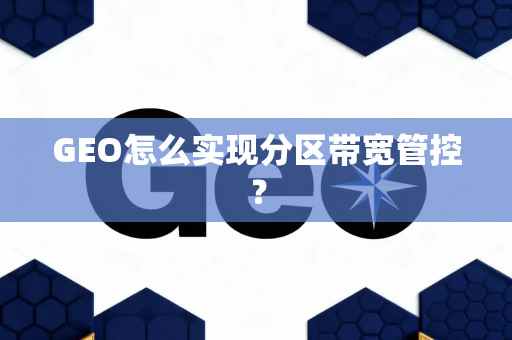 GEO怎么实现分区带宽管控?
