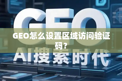 GEO怎么设置区域访问验证码？