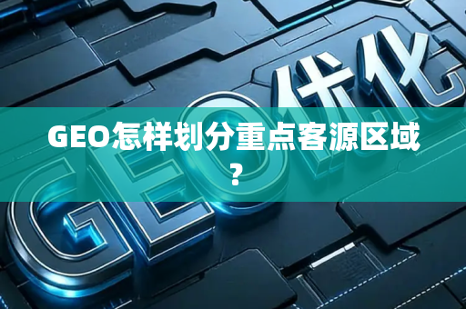 GEO怎样划分重点客源区域?