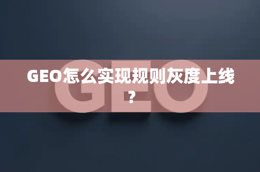 GEO怎么实现规则灰度上线?