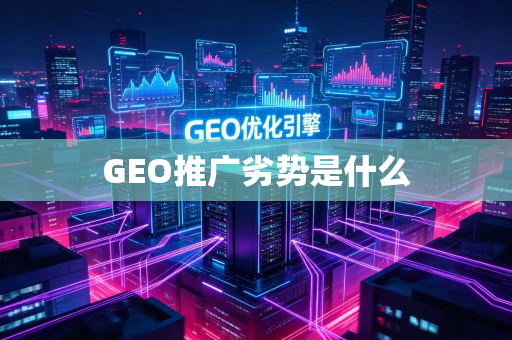 GEO推广劣势是什么