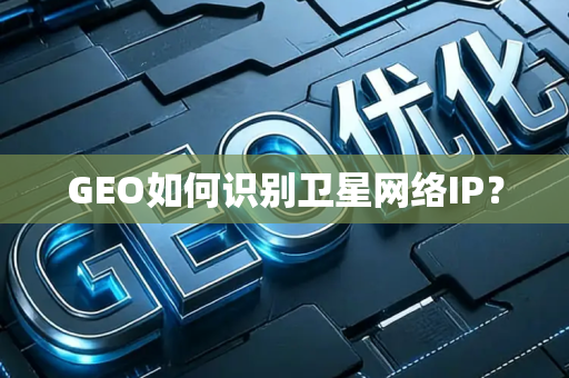 GEO如何识别卫星网络IP?