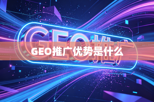 GEO推广优势是什么