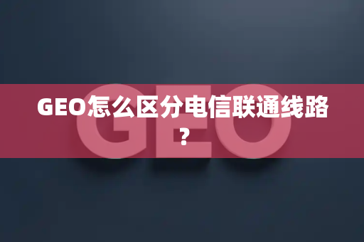 GEO怎么区分电信联通线路?