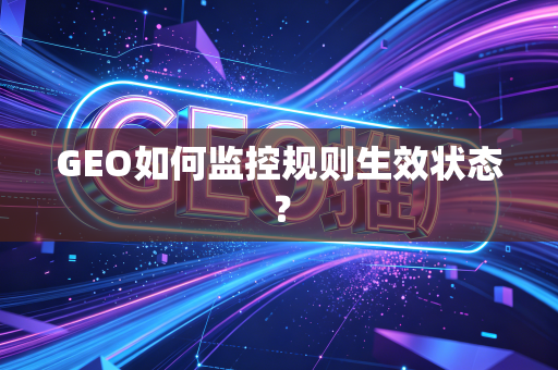 GEO如何监控规则生效状态？