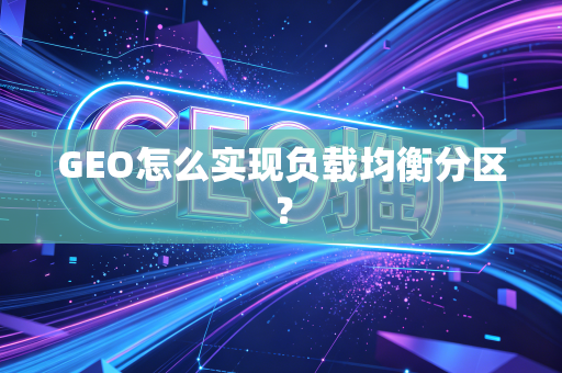 GEO怎么实现负载均衡分区?